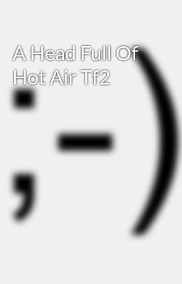 Tf2 A Head Full Of Hot Air